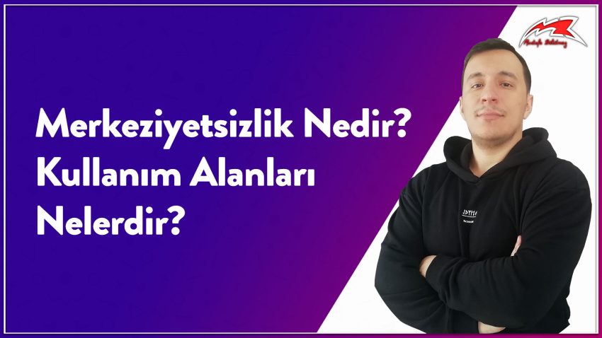 Merkeziyetsizlik Nedir? Kullanım Alanları Nelerdir?